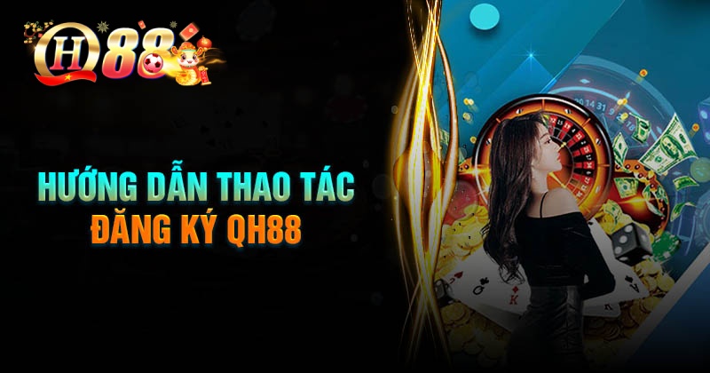 Hướng dẫn thực hiện đăng ký QH88 dễ dàng