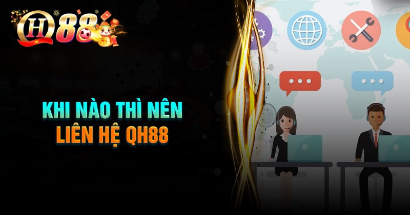 Khi nào thì nên liên hệ QH88?