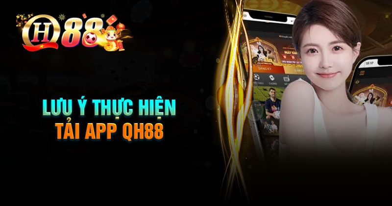 Lưu ý cơ bản trong quá trình tải App QH88