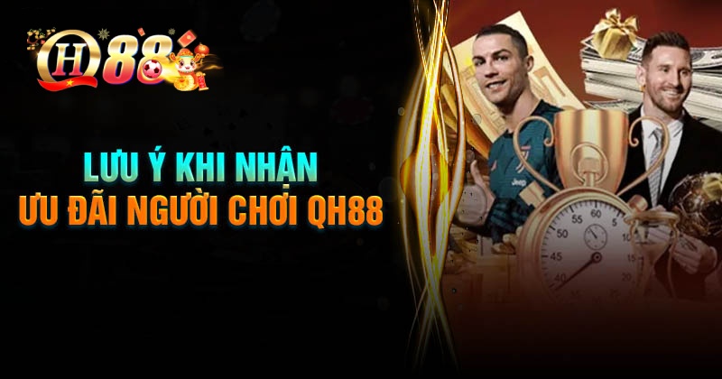 Lưu ý quan trọng khi nhận ưu đãi người chơi QH88